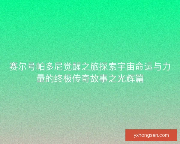 赛尔号帕多尼觉醒之旅探索宇宙命运与力量的终极传奇故事之光辉篇