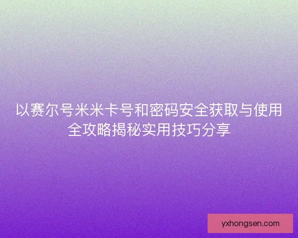 以赛尔号米米卡号和密码安全获取与使用全攻略揭秘实用技巧分享