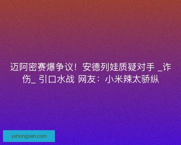 迈阿密赛爆争议！安德列娃质疑对手 _诈伤_ 引口水战 网友：小米辣太骄纵