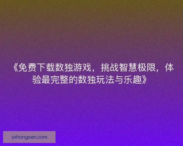 《免费下载数独游戏，挑战智慧极限，体验最完整的数独玩法与乐趣》